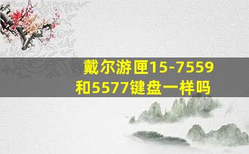 戴尔游匣15-7559 和5577键盘一样吗